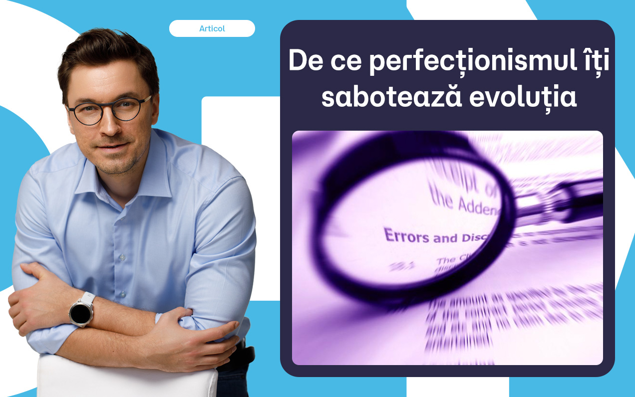 De ce perfecționismul îți sabotează evoluția și performanța